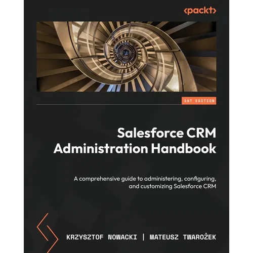 Salesforce CRM Administration Handbook: A comprehensive guide to administering, configuring, and customizing Salesforce CRM