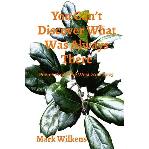 You Can't Discover What Was Always There: Poems From The West 2020-2025