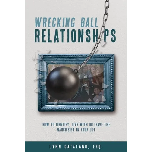 Wrecking Ball Relationships: How to Identify, Live With or Leave the Narcissist in Your Life