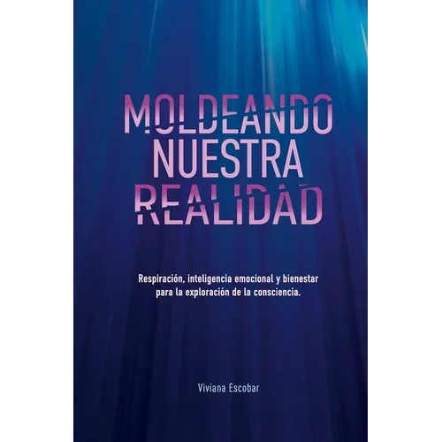 Moldeando Nuestra Realidad: Respiracion, inteligencia emocional y bienestar para la exploracion de la consciencia