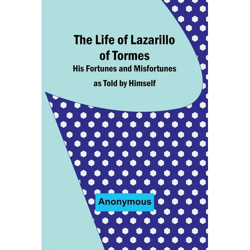 The Life of Lazarillo of Tormes: His Fortunes and Misfortunes as Told by Himself