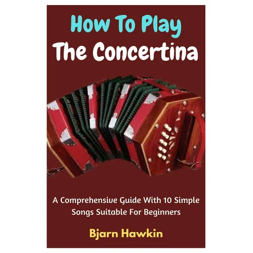 How To Play The Concertina: A Comprehensive Guide With 10 Simple Songs Suitable For Beginners