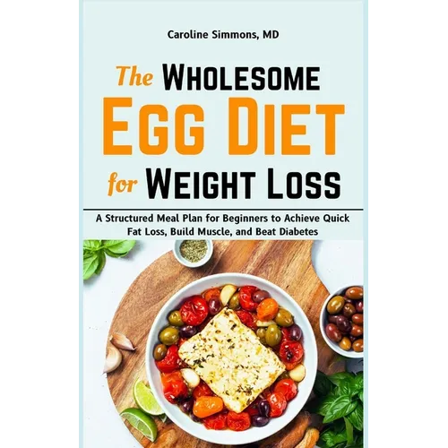 The Wholesome Egg Diet for Weight Loss: A Structured Meal Plan for Beginners to Achieve Quick Fat Loss, Build Muscle, and Beat Diabetes