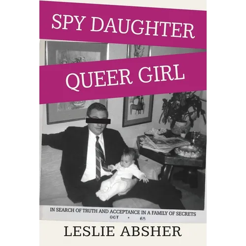 Spy Daughter, Queer Girl: In Search of Truth and Acceptance in a Family of Secrets