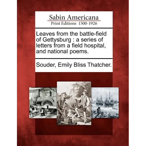 Leaves from the Battle-Field of Gettysburg: A Series of Letters from a Field Hospital, and National Poems.