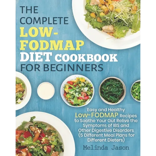 The Complete LOW-FODMAP Diet Cookbook for Beginners: Easy and Healthy Low-FODMAP Recipes to Soothe Your Gut Relive the Symptoms of IBS and Other Diges