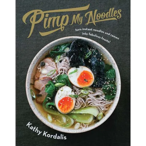 Pimp My Noodles: Turn Instant Noodles and Ramen Into Fabulous Feasts