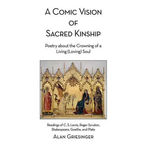 A Comic Vision of Sacred Kinship: Poetry about the Crowning of a Living (Loving) Soul: Readings of C. S. Lewis, Roger Scruton, Shakespeare, Goethe, an