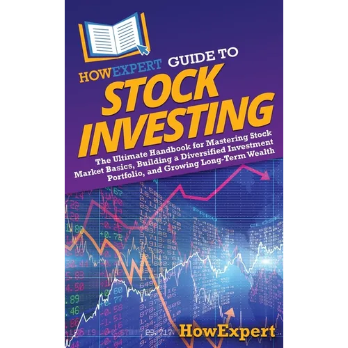 HowExpert Guide to Stock Investing: The Ultimate Handbook for Mastering Stock Market Basics, Building a Diversified Investment Portfolio, and Growing