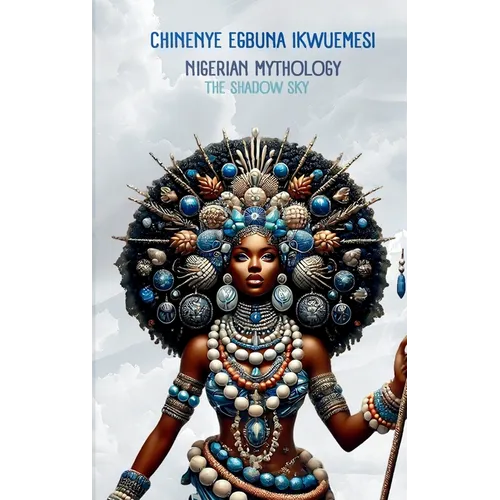 Nigerian Mythology: The Igbo, Yoruba, Hausa and Efik Mythologies of Nigeria