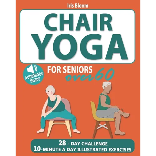 Chair Yoga for Seniors Over 60: The Ultimate Guide to Achieve Better Balance, Heart Health, and Lose Weight with Daily Quick Poses