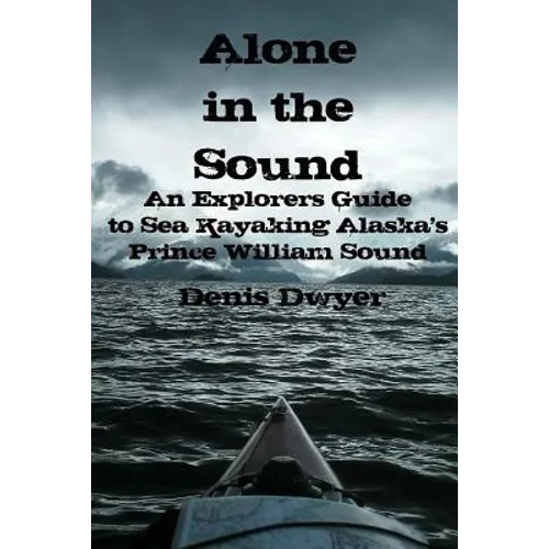 Alone In The Sound: An Explorers Guide to Sea Kayaking Alaska's Prince William Sound