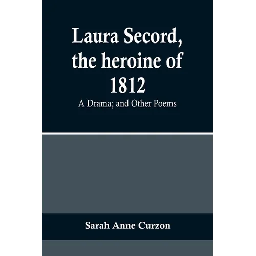 Laura Secord, the heroine of 1812: A Drama; and Other Poems