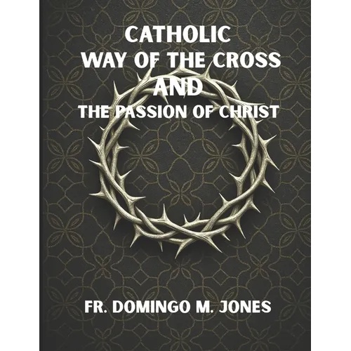 Catholic Way of the Cross and the Passion of Christ: Praying the Stations of the Cross in a Broken World