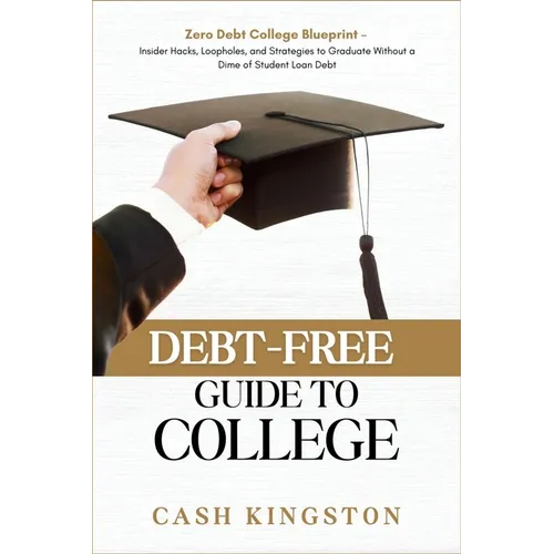 Debt-Free Guide to College: Zero Debt College Blueprint - Insider Hacks, Loopholes, and Strategies to Graduate Without a Dime of Student Loan Debt