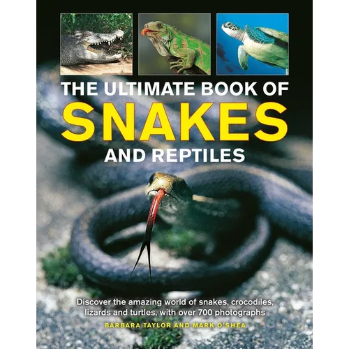 Ultimate Book of Snakes and Reptiles: Discover the Amazing World of Snakes, Crocodiles, Lizards and Turtles, with Over 700 Photographs and Illustratio