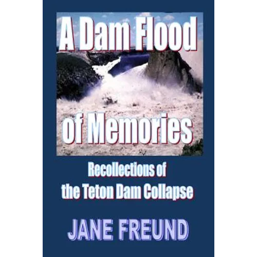 A Dam Flood of Memories - Recollections of the Teton Dam Collapse