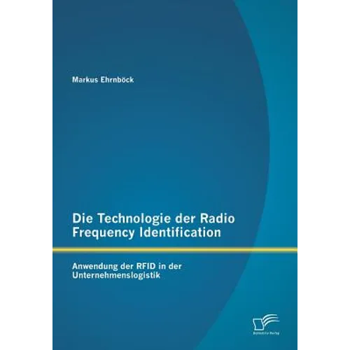 Die Technologie der Radio Frequency Identification: Anwendung der RFID in der Unternehmenslogistik