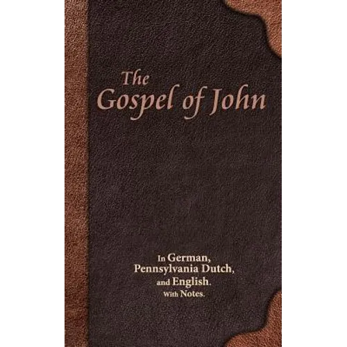 The Gospel of John: In German, Pennsylvania Dutch, and English. With Notes.