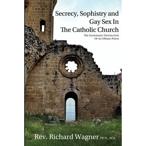 Secrecy, Sophistry and Gay Sex In The Catholic Church: The Systematic Destruction of an Oblate Priest