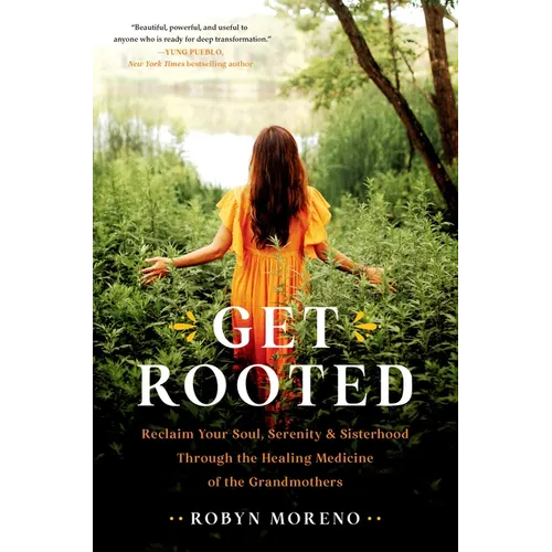 Get Rooted: Reclaim Your Soul, Serenity, and Sisterhood Through the Healing Medicine of the Grandmothers