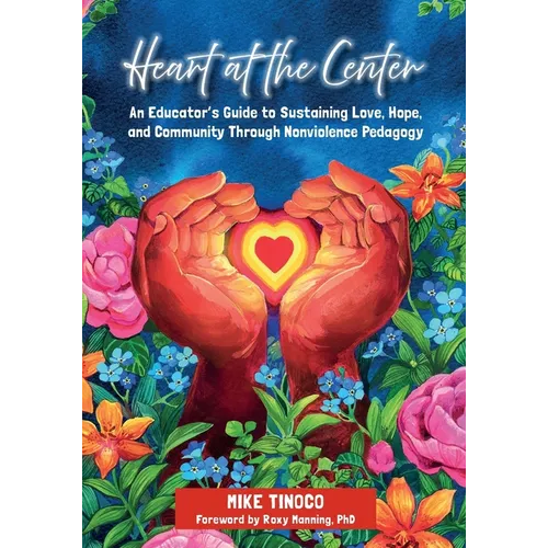 Heart at the Center: An Educator's Guide to Sustaining Love, Hope, and Community Through Nonviolence Pedagogy