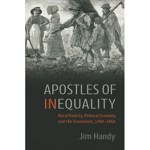 Apostles of Inequality: Rural Poverty, Political Economy, and the Economist, 1760-1860