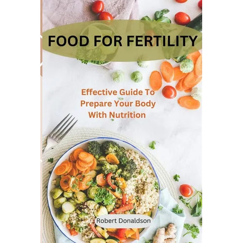 Food For Fertility: Effective Guide To Prepare Your Body With Nutrition