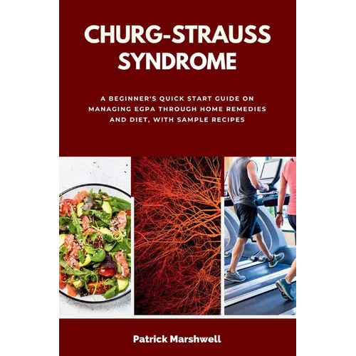 Churg-Strauss Syndrome: A Beginner's Quick Start Guide on Managing EGPA through Home Remedies and Diet, with Sample Recipes