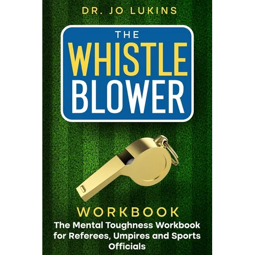 The Whistle Blower Workbook: The Mental Toughness Workbook for Referees, Umpires, and Sports Officials