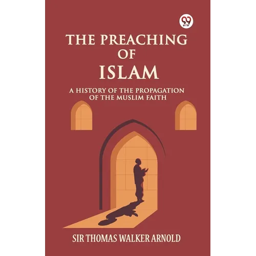 The Preaching of Islam A History of the Propagation of the Muslim Faith