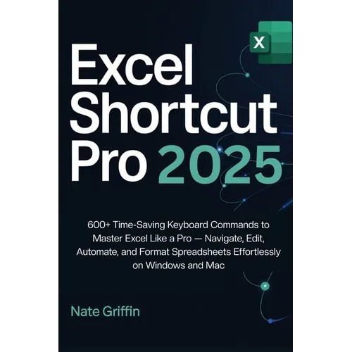 Excel Shortcut Pro 2025: 600+ Time-Saving Keyboard Commands to Master Excel Like a Pro - Navigate, Edit, Automate, and Format Spreadsheets Effortlessl