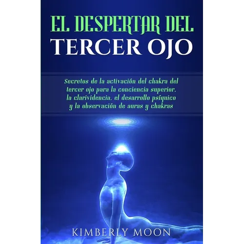 El Despertar del Tercer Ojo: Secretos de la activación del chakra del tercer ojo para la conciencia superior, la clarividencia, el desarrollo psíquico