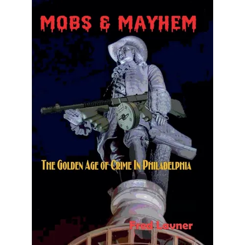 Mobs & Mayhem The Golden Age of Crime in Philadelphia