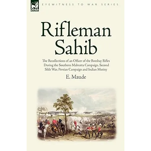 Rifleman Sahib: The Recollections of an Officer of the Bombay Rifles During the Southern Mahratta Campaign, Second Sikh War, Persian C