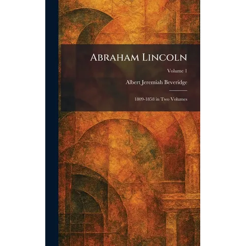Abraham Lincoln: 1809-1858 in Two Volumes