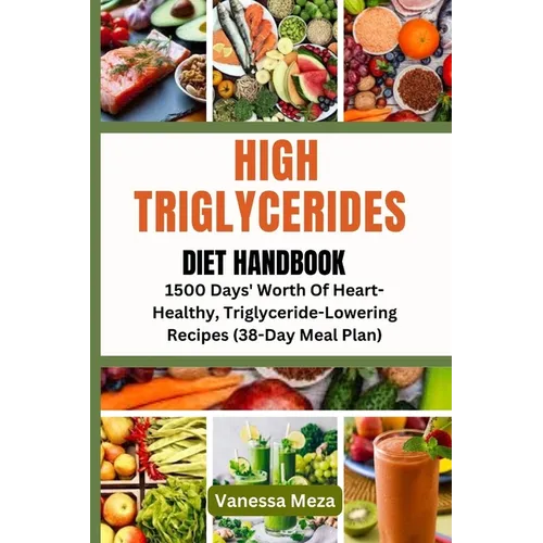 High Triglycerides Diet Handbook: 1500 Days' Worth Of Heart-Healthy, Triglyceride-Lowering Recipes (38-Day Meal Plan)