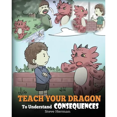 Teach Your Dragon To Understand Consequences: A Dragon Book To Teach Children About Choices and Consequences. A Cute Children Story To Teach Kids Grea