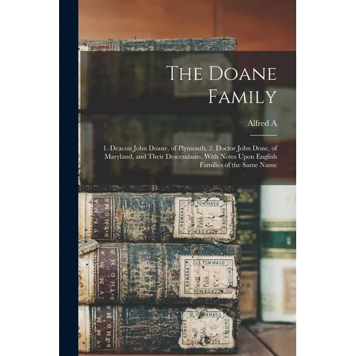 The Doane Family: 1. Deacon John Doane, of Plymouth, 2. Doctor John Done, of Maryland, and Their Descendants. With Notes Upon English Fa