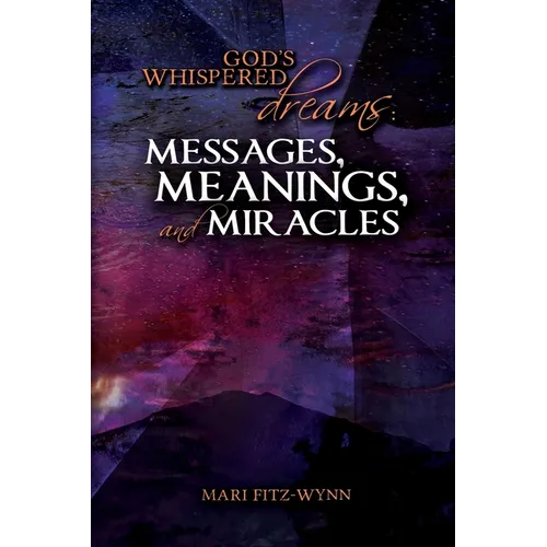 God's Whispered Dreams: MESSAGES, MEANINGS, and MIRACLES