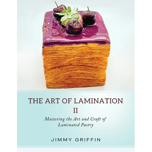 The Art of Lamination II: Mastering the Art and Craft of Laminated Pastry