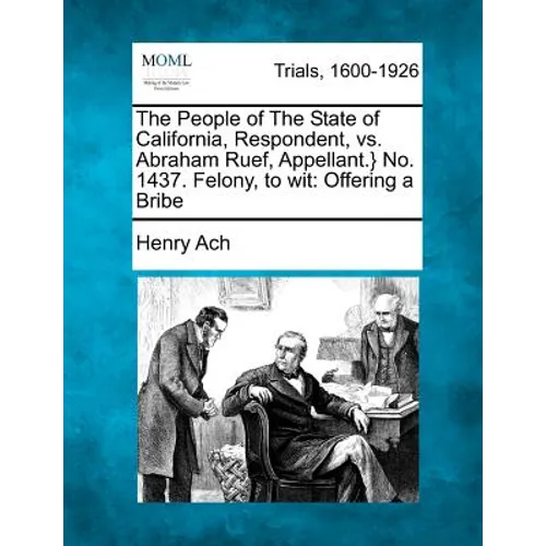 The People of The State of California, Respondent, vs. Abraham Ruef, Appellant.} No. 1437. Felony, to wit: Offering a Bribe