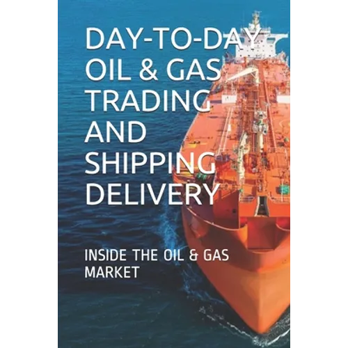 Day-To-Day Oil & Gas Trading and Shipping Delivery: Inside the Oil & Gas Market