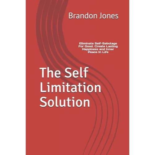 The Self Limitation Solution: Eliminate Self-Sabotage For Good. Create Lasting Happiness and Inner Peace In Life