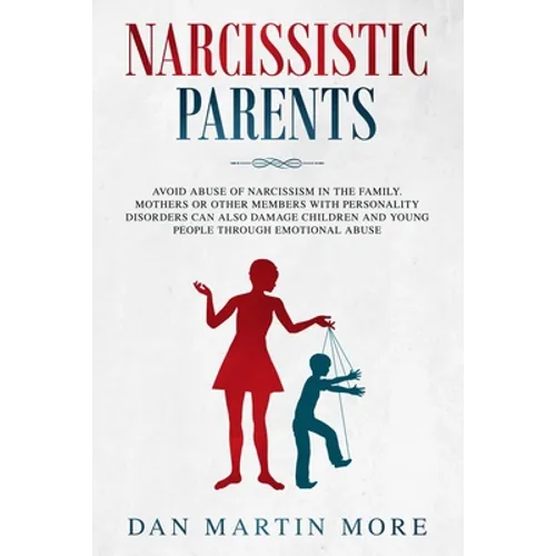 Narcissistic Parents: Avoid Abuse of Narcissism in the Family. Mothers or Other Members With Personality Disorders can Also Damage Children