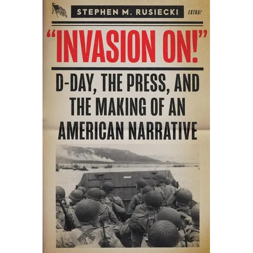 Invasion on: D-Day, the Press, and the Making of an American Narrative