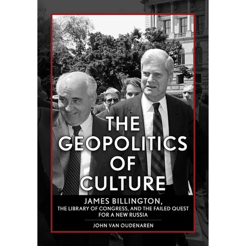 The Geopolitics of Culture: James Billington, the Library of Congress, and the Failed Quest for a New Russia