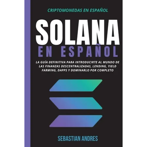 Solana en Español: La guía definitiva para introducirte al mundo de las finanzas descentralizadas, Lending, Yield Farming, Dapps y dominarlo por compl