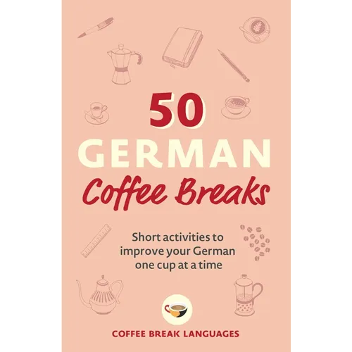 50 German Coffee Breaks: Short Activities to Improve Your German One Cup at a Time