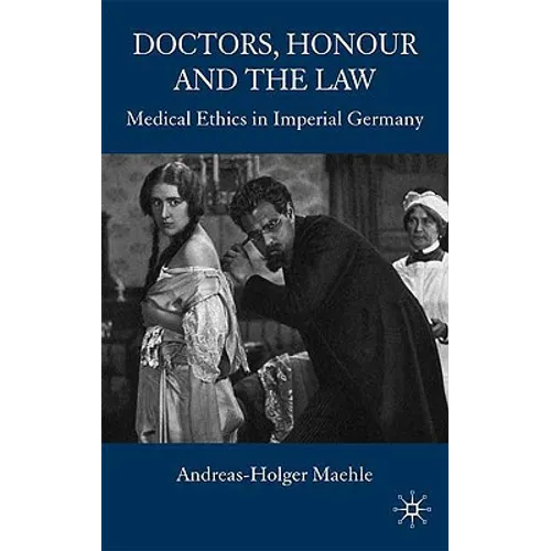 Doctors, Honour and the Law: Medical Ethics in Imperial Germany